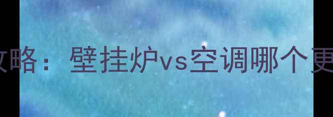 图片 广东冬季采暖全攻略：壁挂炉vs空调哪个更优？如何选择？2