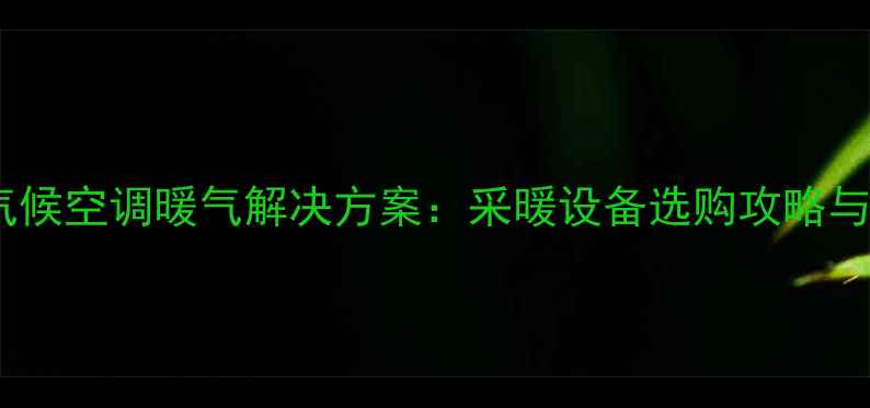 图片 广东湿热气候空调暖气解决方案：采暖设备选购攻略与安装指南2