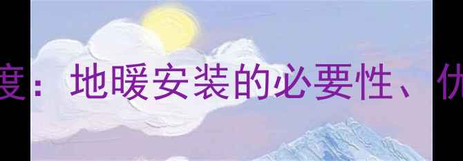 图片 广州家庭采暖方案深度：地暖安装的必要性、优劣势及科学选择指南
