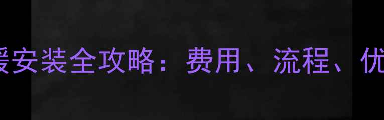 广州菲斯曼地暖安装全攻略费用流程优势与避坑指南