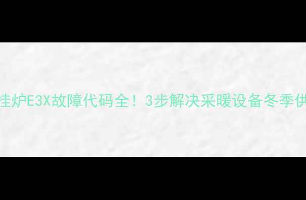 图片 庆东壁挂炉E3X故障代码全！3步解决采暖设备冬季供暖难题