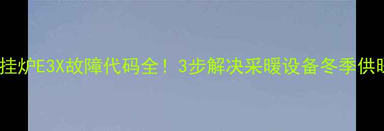 图片 庆东壁挂炉E3X故障代码全！3步解决采暖设备冬季供暖难题2