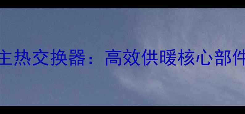 图片 庆东壁挂炉主热交换器：高效供暖核心部件及选购指南