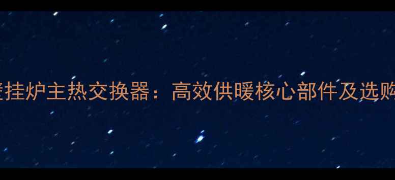 图片 庆东壁挂炉主热交换器：高效供暖核心部件及选购指南1
