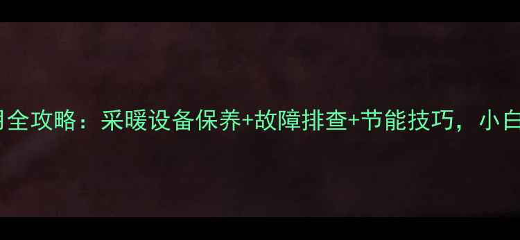 图片 庆东壁挂炉使用全攻略：采暖设备保养+故障排查+节能技巧，小白也能轻松上手2