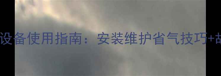 图片 庆东壁挂炉采暖设备使用指南：安装维护省气技巧+故障处理全攻略2