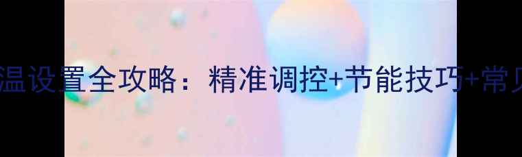 庆东壁挂炉采暖设备水温设置全攻略精准调控节能技巧常见故障处理附图解