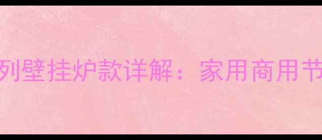 图片 庆东纳碧安Q17系列壁挂炉款详解：家用商用节能静音性能全面1