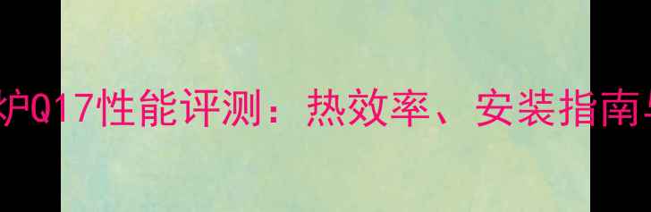 庆东纳碧安壁挂炉Q17性能评测热效率安装指南与市场口碑深度