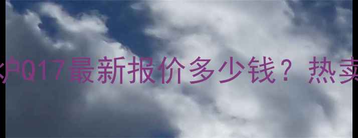 图片 庆东纳碧安壁挂炉Q17最新报价多少钱？热卖中+选购指南全1