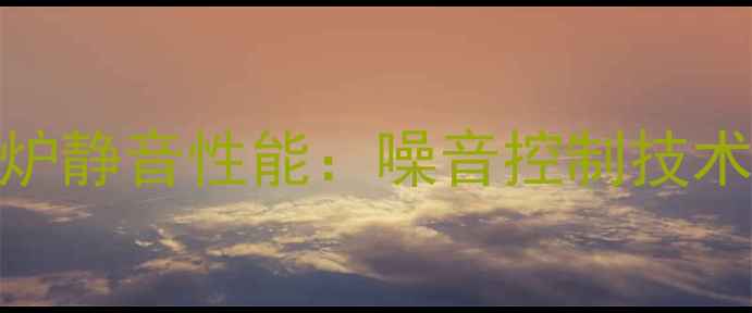 图片 庆东纳碧安壁挂炉静音性能：噪音控制技术及用户反馈指南