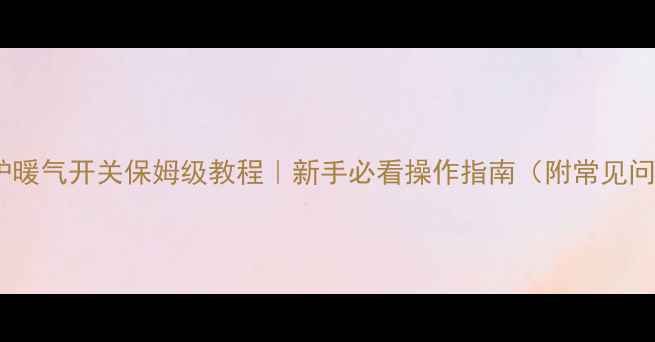 图片 庆东锅炉暖气开关保姆级教程｜新手必看操作指南（附常见问题）✨1