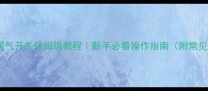 庆东锅炉暖气开关保姆级教程新手必看操作指南附常见问题