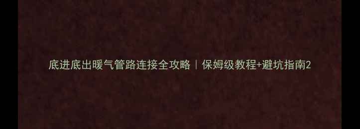 底进底出暖气管路连接全攻略保姆级教程避坑指南