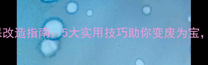 废旧暖气片环保改造指南5大实用技巧助你变废为宝节能又省钱