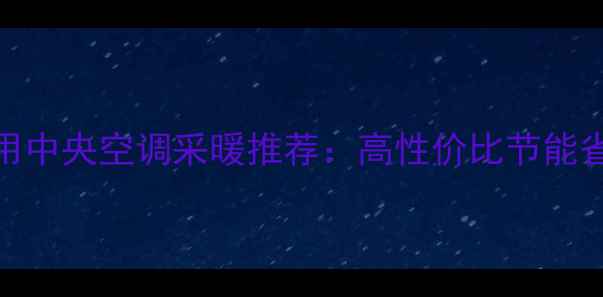 图片 度国产家用中央空调采暖推荐：高性价比节能省电型号全
