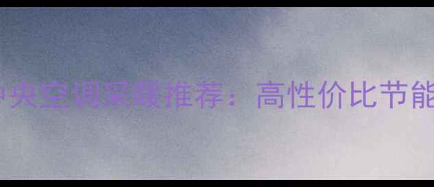 图片 度国产家用中央空调采暖推荐：高性价比节能省电型号全2