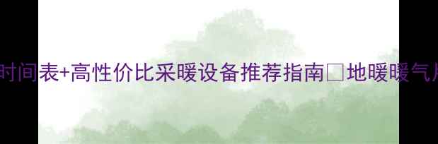 图片 廊坊暖气供应时间表+高性价比采暖设备推荐指南🔥地暖暖气片选购全攻略1