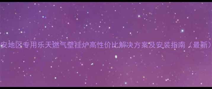 延安地区专用乐天燃气壁挂炉高性价比解决方案及安装指南最新