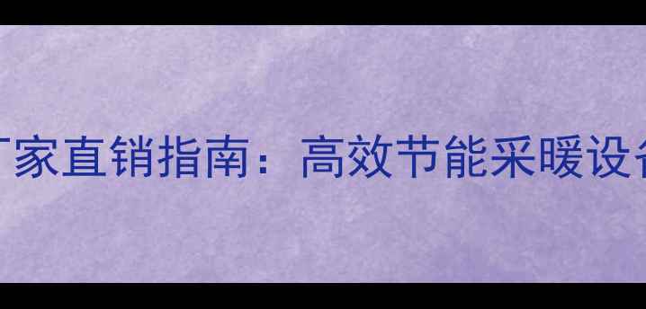 图片 开封壁挂炉厂家直销指南：高效节能采暖设备选购全攻略