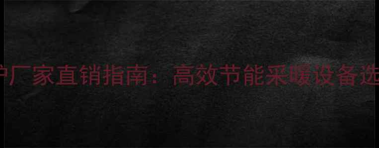 图片 开封壁挂炉厂家直销指南：高效节能采暖设备选购全攻略1