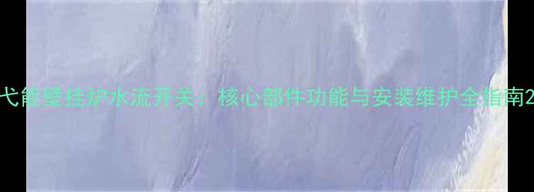 图片 弋能壁挂炉水流开关：核心部件功能与安装维护全指南2