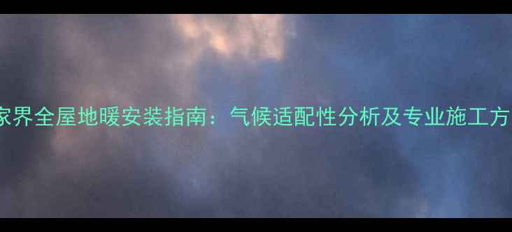 图片 张家界全屋地暖安装指南：气候适配性分析及专业施工方案2