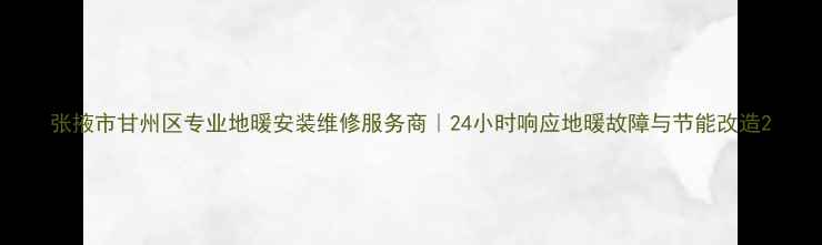 图片 张掖市甘州区专业地暖安装维修服务商｜24小时响应地暖故障与节能改造2