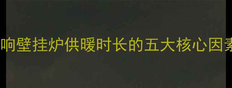 影响壁挂炉供暖时长的五大核心因素