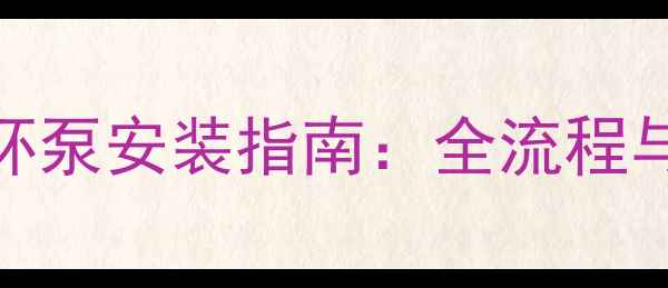 徐州专业地暖循环泵安装指南全流程与本地化服务推荐