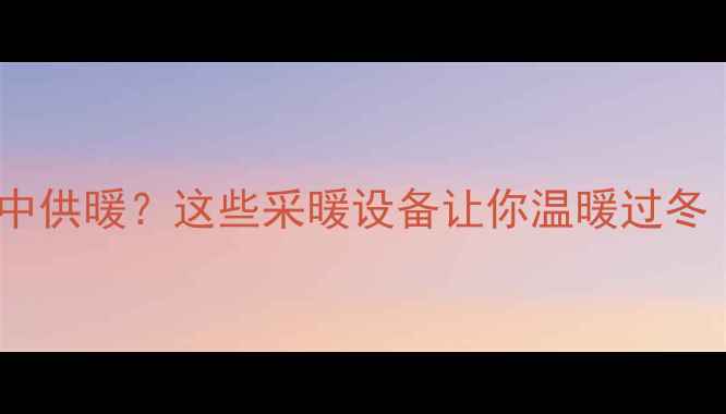 徐州冬季没有集中供暖这些采暖设备让你温暖过冬附选购指南