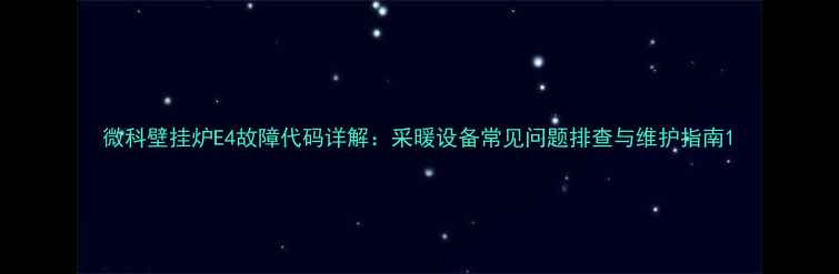 图片 微科壁挂炉E4故障代码详解：采暖设备常见问题排查与维护指南1