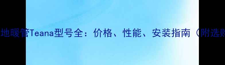 图片 德国Pexc地暖管Teana型号全：价格、性能、安装指南（附选购攻略）1