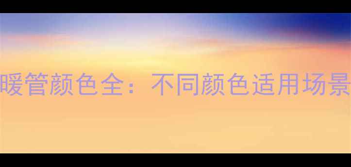 图片 德国威能地暖管颜色全：不同颜色适用场景及选购指南