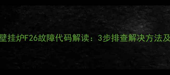 图片 德国威能壁挂炉F26故障代码解读：3步排查解决方法及预防指南