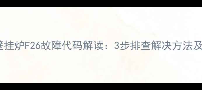 图片 德国威能壁挂炉F26故障代码解读：3步排查解决方法及预防指南2