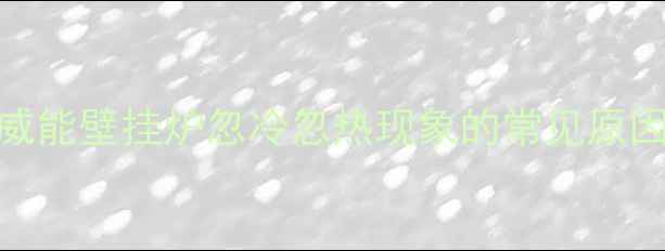 图片 德国威能壁挂炉忽冷忽热现象的常见原因分析