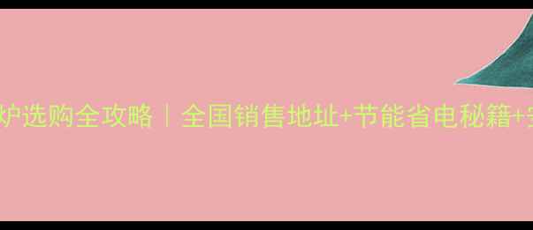 德国威能壁挂炉选购全攻略全国销售地址节能省电秘籍安装避坑指南