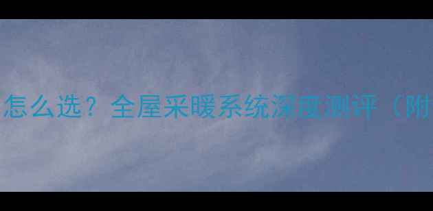 德国威能暖气片怎么选全屋采暖系统深度测评附选购避坑指南