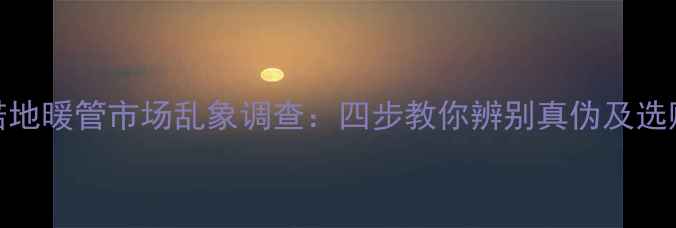 图片 德国欧博诺地暖管市场乱象调查：四步教你辨别真伪及选购避坑指南