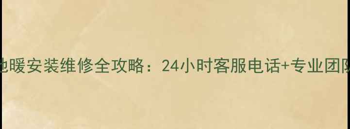 图片 德国瀚莎地暖安装维修全攻略：24小时客服电话+专业团队服务指南