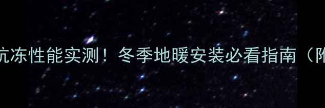 德国瑞好地暖管抗冻性能实测冬季地暖安装必看指南附选购避坑攻略