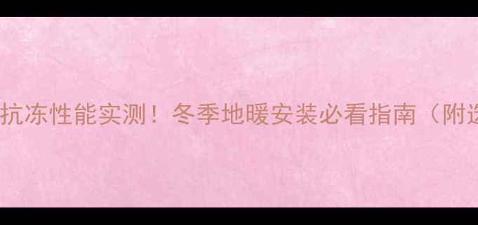 图片 德国瑞好地暖管抗冻性能实测！冬季地暖安装必看指南（附选购避坑攻略）1