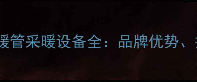 德国瑞好橙色地暖管采暖设备全品牌优势技术与选购指南