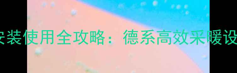 图片 德国艾瑞壁挂炉安装使用全攻略：德系高效采暖设备家庭供暖指南1