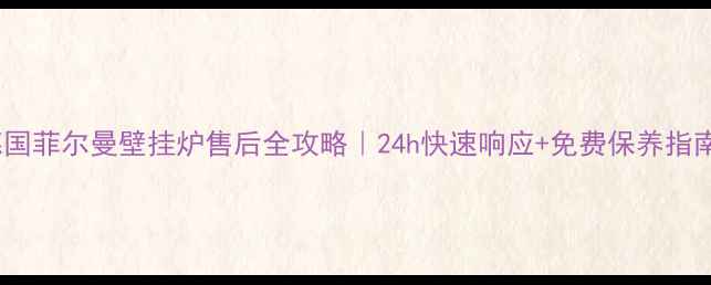 图片 德国菲尔曼壁挂炉售后全攻略｜24h快速响应+免费保养指南2