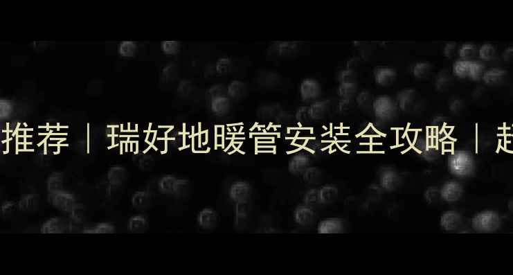 图片 德国进口地暖管推荐｜瑞好地暖管安装全攻略｜超耐腐蚀防冻裂2