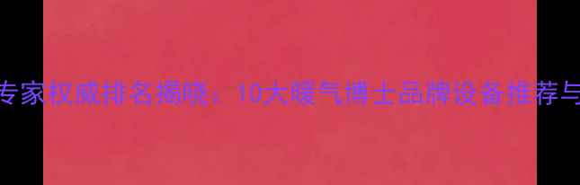 图片 德国采暖专家权威排名揭晓：10大暖气博士品牌设备推荐与选购指南