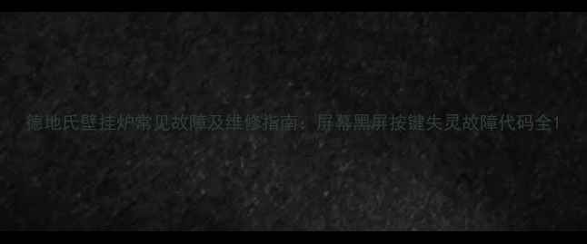 图片 德地氏壁挂炉常见故障及维修指南：屏幕黑屏按键失灵故障代码全1