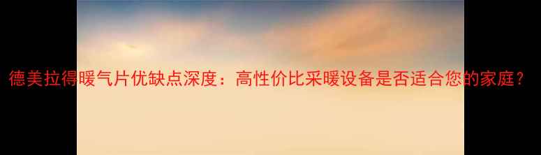 图片 德美拉得暖气片优缺点深度：高性价比采暖设备是否适合您的家庭？